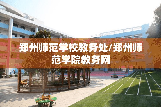 郑州师范学校教务处/郑州师范学院教务网