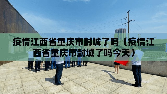 疫情江西省重庆市封城了吗（疫情江西省重庆市封城了吗今天）