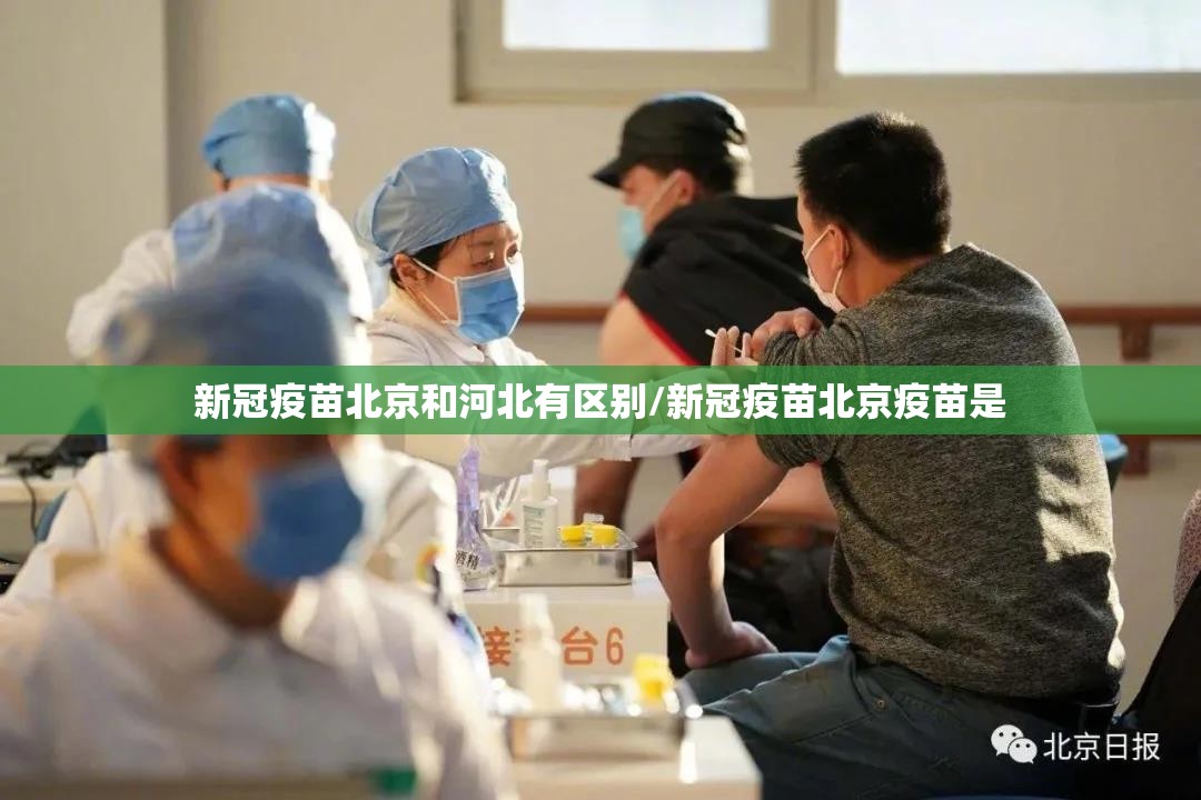 新冠疫苗北京和河北有区别/新冠疫苗北京疫苗是