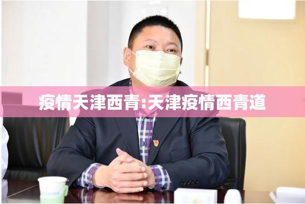 疫情天津西青:天津疫情西青道