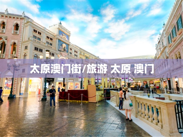 太原澳门街/旅游 太原 澳门