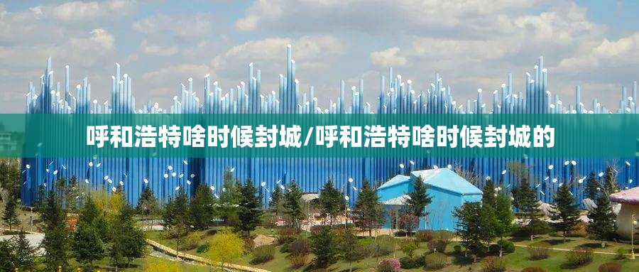 呼和浩特啥时候封城/呼和浩特啥时候封城的