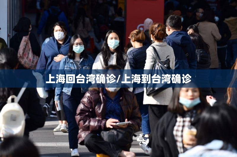 上海回台湾确诊/上海到台湾确诊