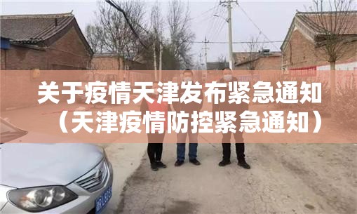 关于疫情天津发布紧急通知（天津疫情防控紧急通知）