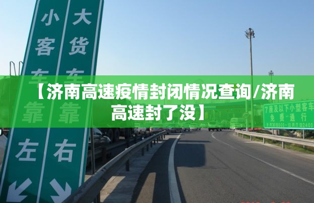 【济南高速疫情封闭情况查询/济南高速封了没】