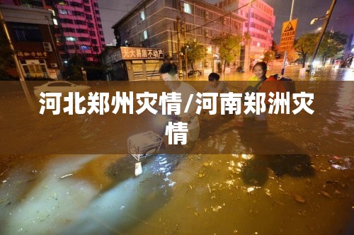 河北郑州灾情/河南郑洲灾情