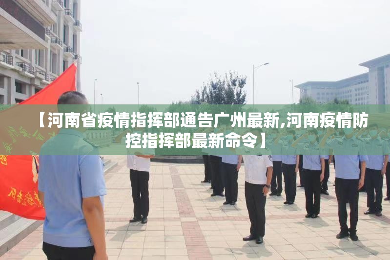 【河南省疫情指挥部通告广州最新,河南疫情防控指挥部最新命令】