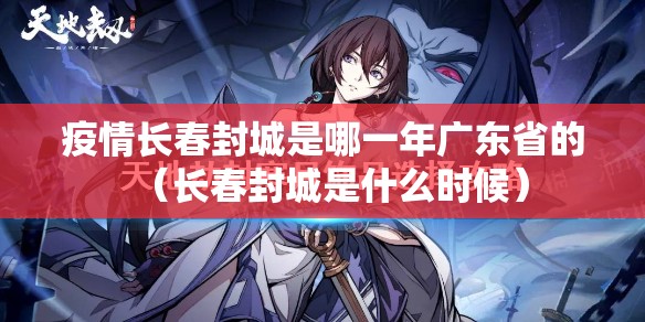 疫情长春封城是哪一年广东省的（长春封城是什么时候）