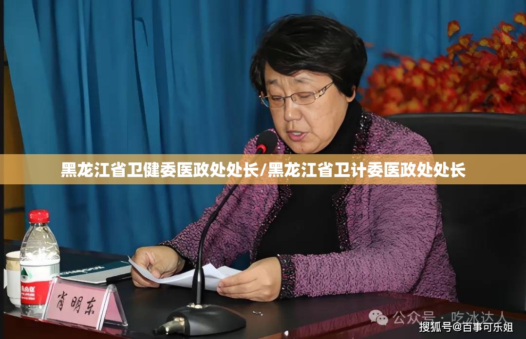 黑龙江省卫健委医政处处长/黑龙江省卫计委医政处处长