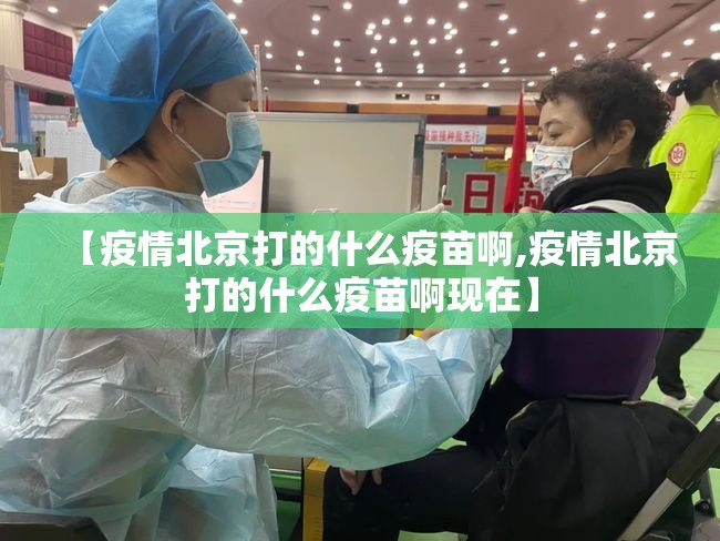 【疫情北京打的什么疫苗啊,疫情北京打的什么疫苗啊现在】