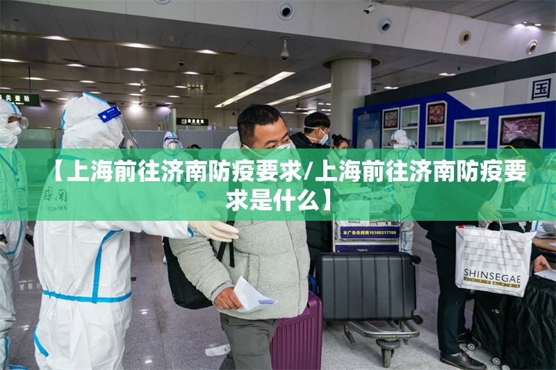 【上海前往济南防疫要求/上海前往济南防疫要求是什么】