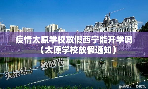 疫情太原学校放假西宁能开学吗（太原学校放假通知）