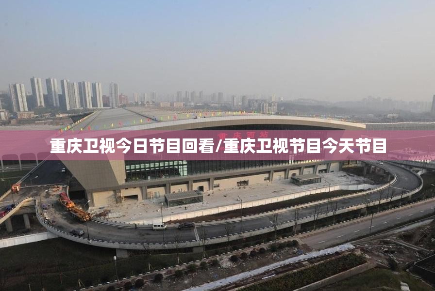 重庆卫视今日节目回看/重庆卫视节目今天节目