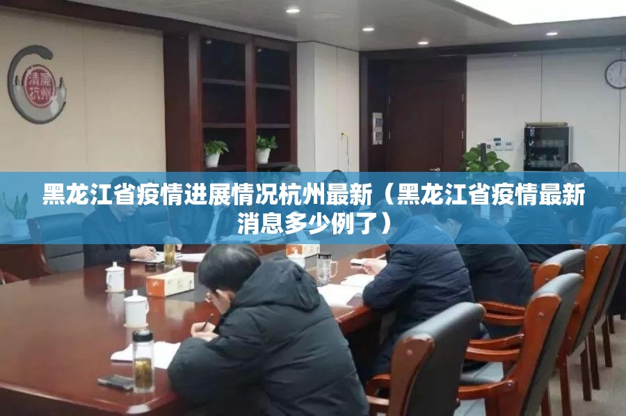 黑龙江省疫情进展情况杭州最新（黑龙江省疫情最新消息多少例了）