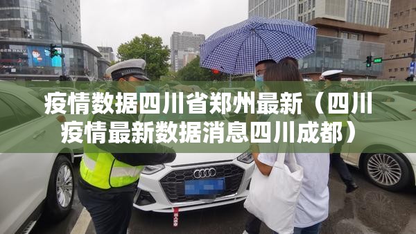 疫情数据四川省郑州最新（四川疫情最新数据消息四川成都）