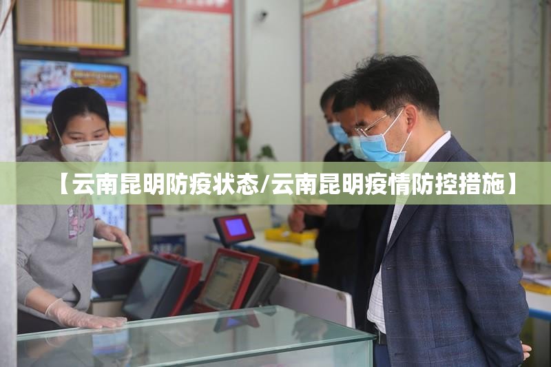 【云南昆明防疫状态/云南昆明疫情防控措施】