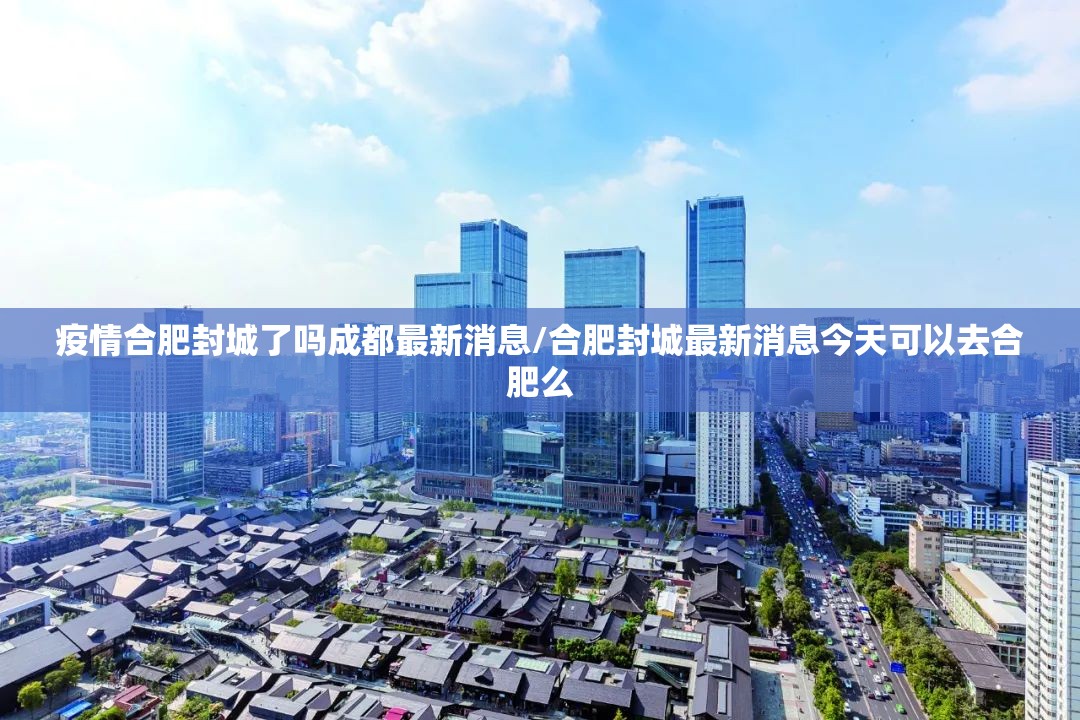 疫情合肥封城了吗成都最新消息/合肥封城最新消息今天可以去合肥么