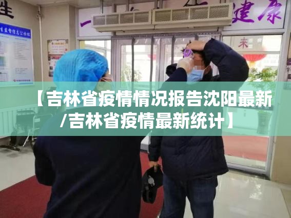 【吉林省疫情情况报告沈阳最新/吉林省疫情最新统计】