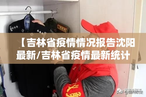 【吉林省疫情情况报告沈阳最新/吉林省疫情最新统计】