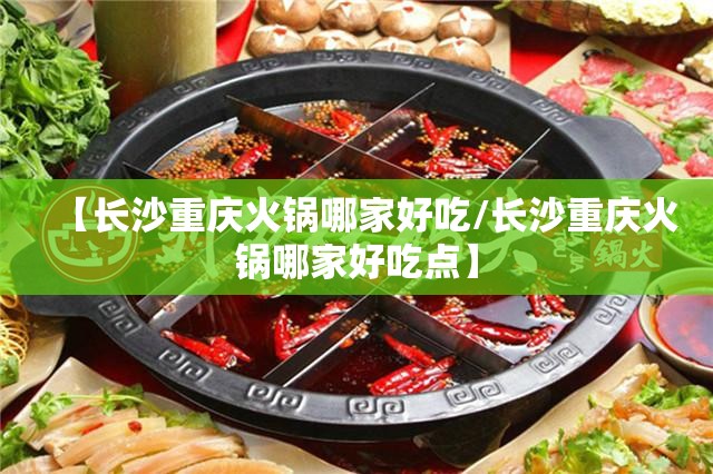 【长沙重庆火锅哪家好吃/长沙重庆火锅哪家好吃点】