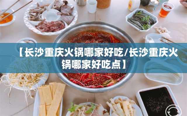 【长沙重庆火锅哪家好吃/长沙重庆火锅哪家好吃点】