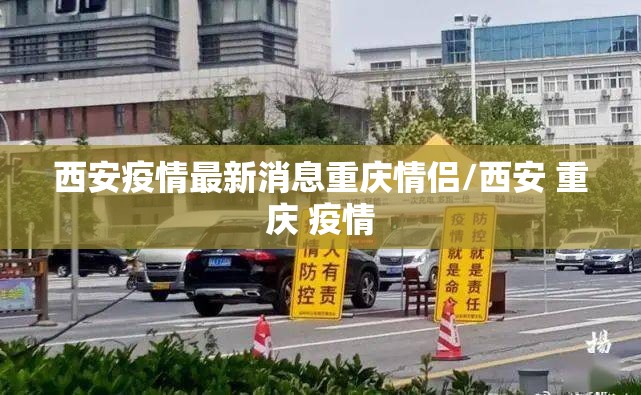 西安疫情最新消息重庆情侣/西安 重庆 疫情