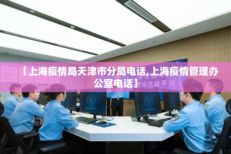 【上海疫情局天津市分局电话,上海疫情管理办公室电话】