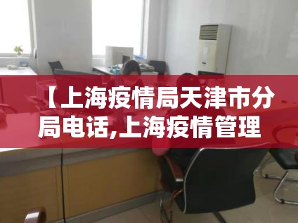 【上海疫情局天津市分局电话,上海疫情管理办公室电话】