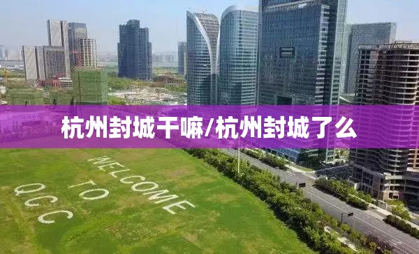 杭州封城干嘛/杭州封城了么