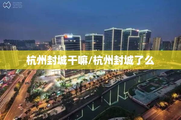 杭州封城干嘛/杭州封城了么