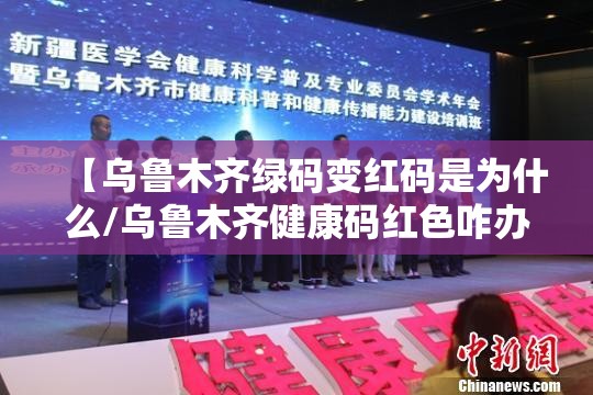 【乌鲁木齐绿码变红码是为什么/乌鲁木齐健康码红色咋办】