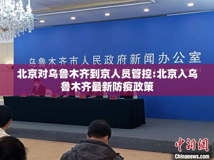 北京对乌鲁木齐到京人员管控:北京入乌鲁木齐最新防疫政策