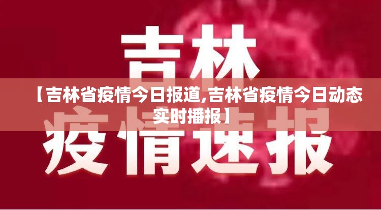 【吉林省疫情今日报道,吉林省疫情今日动态实时播报】