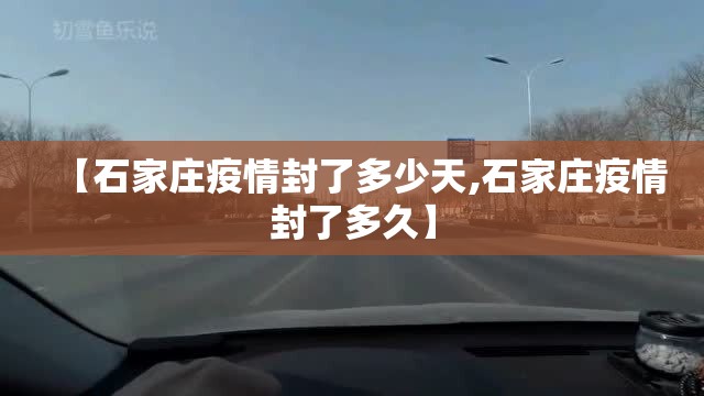 【石家庄疫情封了多少天,石家庄疫情封了多久】