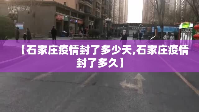 【石家庄疫情封了多少天,石家庄疫情封了多久】