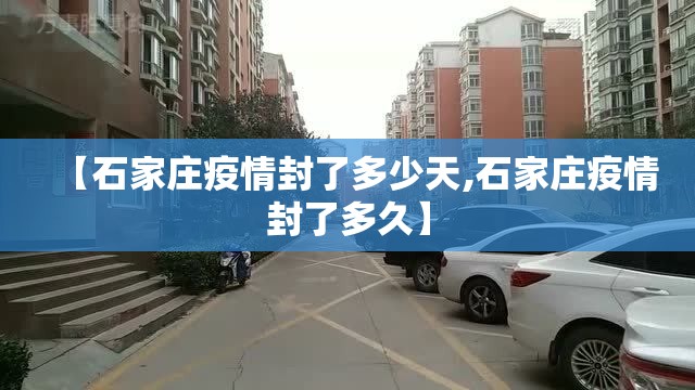 【石家庄疫情封了多少天,石家庄疫情封了多久】