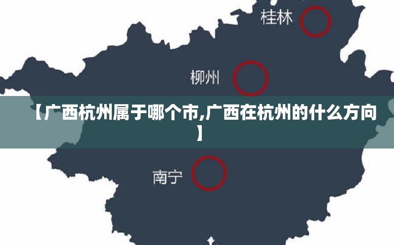 【广西杭州属于哪个市,广西在杭州的什么方向】