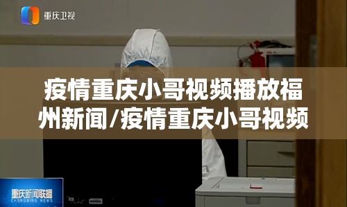 疫情重庆小哥视频播放福州新闻/疫情重庆小哥视频播放福州新闻联播