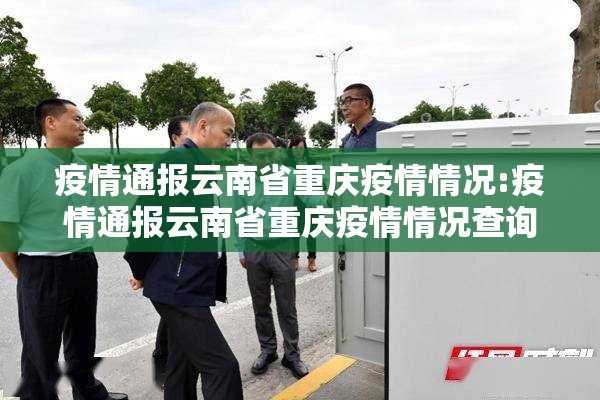 疫情通报云南省重庆疫情情况:疫情通报云南省重庆疫情情况查询