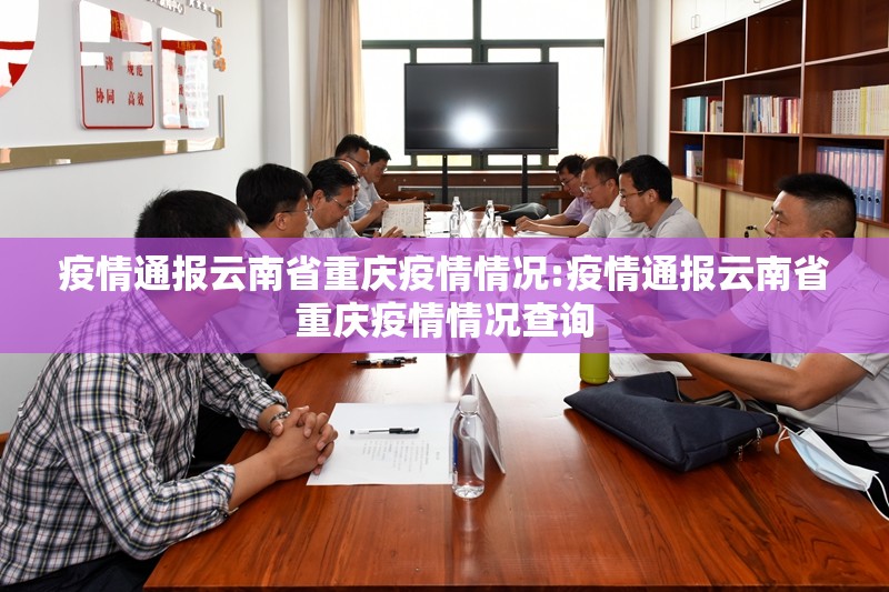 疫情通报云南省重庆疫情情况:疫情通报云南省重庆疫情情况查询
