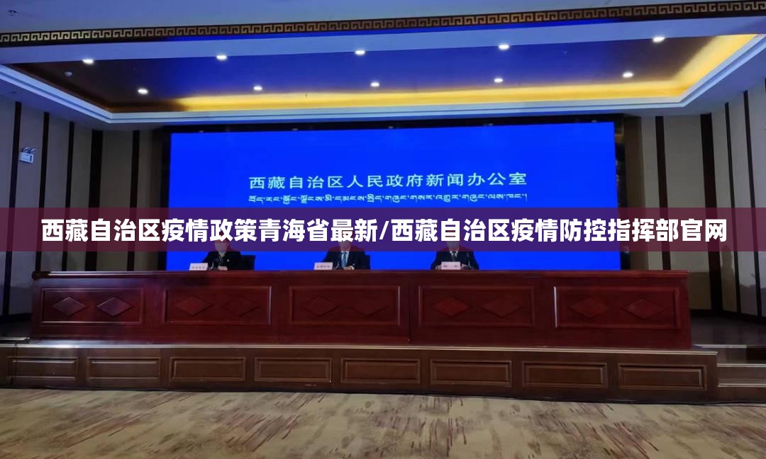 西藏自治区疫情政策青海省最新/西藏自治区疫情防控指挥部官网
