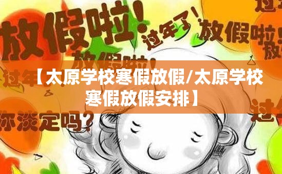 【太原学校寒假放假/太原学校寒假放假安排】