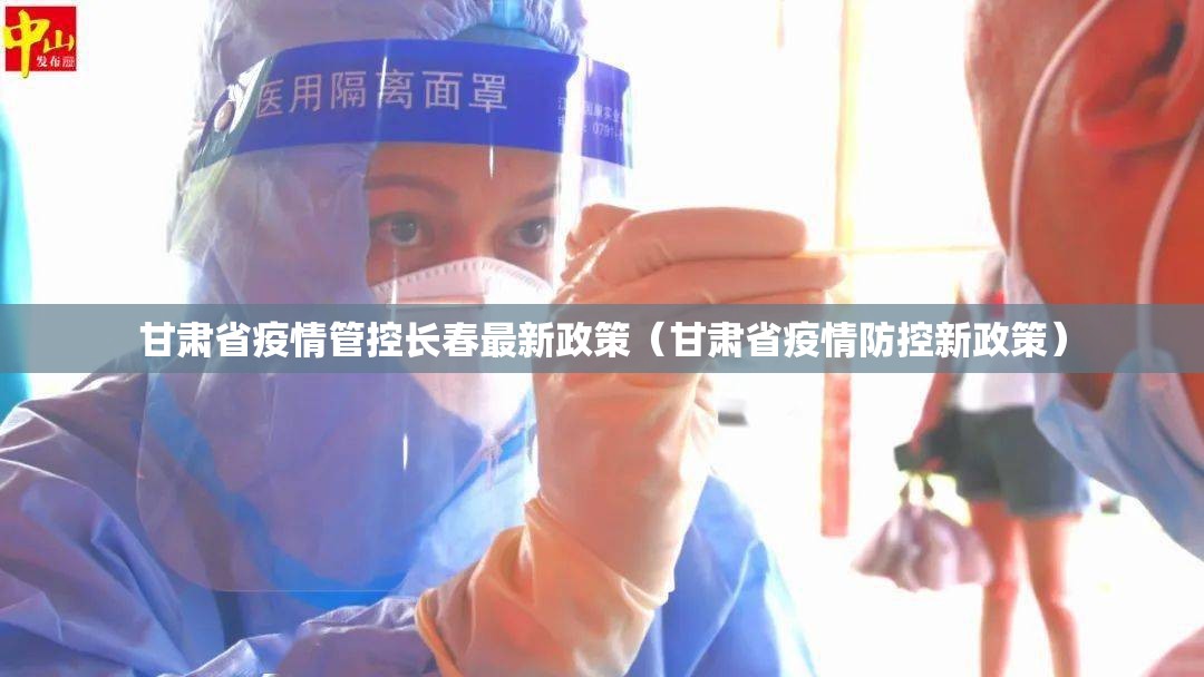 甘肃省疫情管控长春最新政策（甘肃省疫情防控新政策）