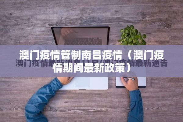 澳门疫情管制南昌疫情（澳门疫情期间最新政策）