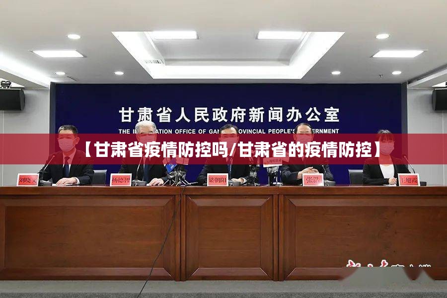 【甘肃省疫情防控吗/甘肃省的疫情防控】