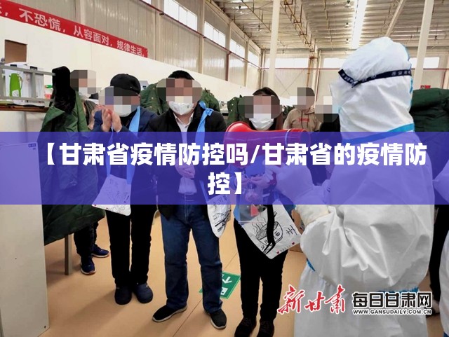 【甘肃省疫情防控吗/甘肃省的疫情防控】
