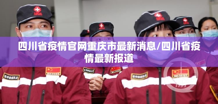 四川省疫情官网重庆市最新消息/四川省疫情最新报道