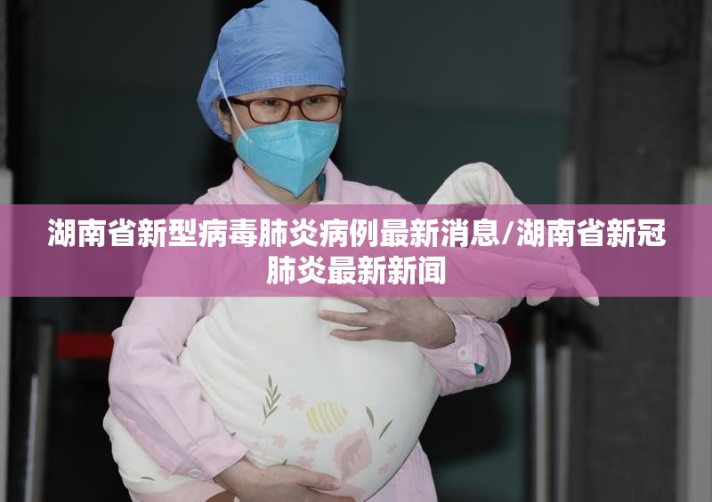 湖南省新型病毒肺炎病例最新消息/湖南省新冠肺炎最新新闻