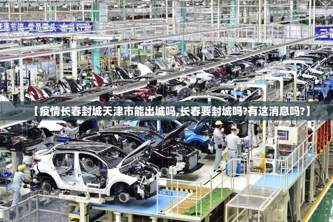 【疫情长春封城天津市能出城吗,长春要封城吗?有这消息吗?】