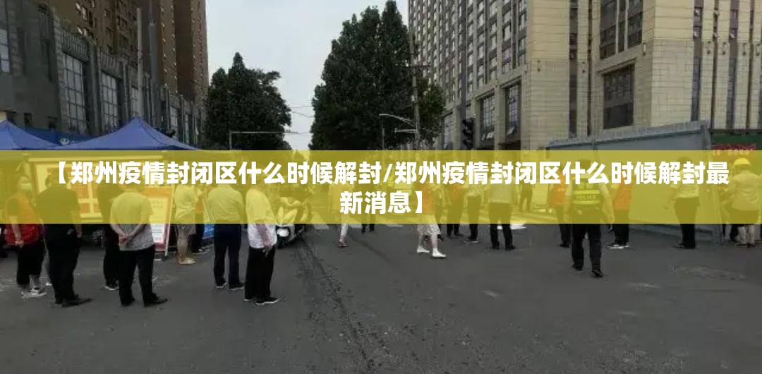 【郑州疫情封闭区什么时候解封/郑州疫情封闭区什么时候解封最新消息】